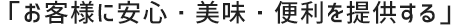 「お客様に安心・美味・便利をお届けする」